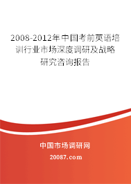 2008-2012年中国考前英语培训行业市场深度调研及战略研究咨询报告 2008-2012年中国考前英语培训行业市场深度调研及战略研究咨询报告