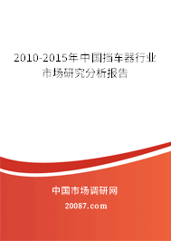 2010-2015年中国挡车器行业市场研究分析报告 2010-2015年中国挡车器行业市场研究分析报告