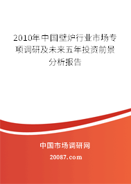 2010年中国壁炉行业市场专项调研及未来五年投资前景分析报告 2010年中国壁炉行业市场专项调研及未来五年投资前景分析报告
