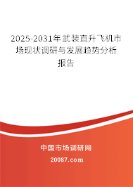 2025-2031年武装直升飞机市场现状调研与发展趋势分析报告