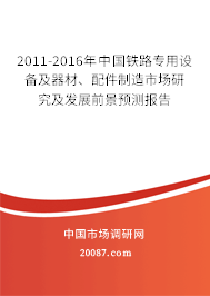2011-2016年中国铁路专用设备及器材、配件制造市场研究及发展前景预测报告