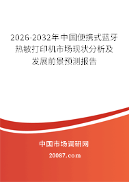 2026-2032年中国便携式蓝牙热敏打印机市场现状分析及发展前景预测报告 2026-2032年中国便携式蓝牙热敏打印机市场现状分析及发展前景预测报告