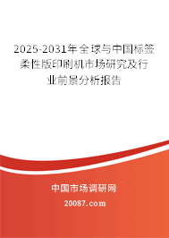 2025-2031年全球与中国标签柔性版印刷机市场研究及行业前景分析报告 2025-2031年全球与中国标签柔性版印刷机市场研究及行业前景分析报告