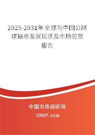 2025-2031年全球与中国公制球轴承发展现状及市场前景报告 2025-2031年全球与中国公制球轴承发展现状及市场前景报告