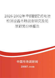 2026-2032年中国固定式电池检测设备市场调查研究及前景趋势分析报告