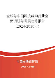 全球与中国焊接丝网行业全面调研与发展趋势报告（2024-2030年）