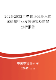 2026-2032年中国环境步入式试验箱行业发展研究及前景分析报告 2026-2032年中国环境步入式试验箱行业发展研究及前景分析报告