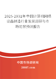 2025-2031年中国计算机网络设备制造行业发展调研与市场前景预测报告