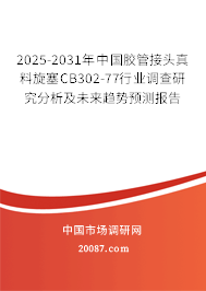2025-2031年中国胶管接头真料旋塞CB302-77行业调查研究分析及未来趋势预测报告