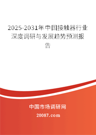2025-2031年中国接触器行业深度调研与发展趋势预测报告 2025-2031年中国接触器行业深度调研与发展趋势预测报告