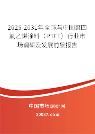 2025-2031年全球与中国聚四氟乙烯涂料（PTFE）行业市场调研及发展前景报告
