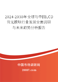 2024-2030年全球与中国LCD背光模块行业发展全面调研与未来趋势分析报告 2024-2030年全球与中国LCD背光模块行业发展全面调研与未来趋势分析报告