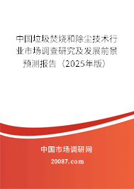 中国垃圾焚烧和除尘技术行业市场调查研究及发展前景预测报告(2025年版) 中国垃圾焚烧和除尘技术行业市场调查研究及发展前景预测报告(2025年版)