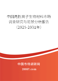 中国两性离子生物材料市场调查研究与前景分析报告(2025-2031年) 中国两性离子生物材料市场调查研究与前景分析报告(2025-2031年)