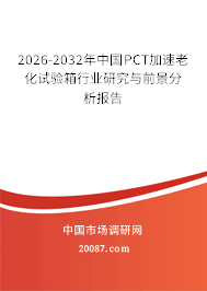 2026-2032年中国PCT加速老化试验箱行业研究与前景分析报告