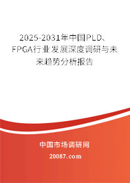 2025-2031年中国PLD、FPGA行业发展深度调研与未来趋势分析报告 2025-2031年中国PLD、FPGA行业发展深度调研与未来趋势分析报告