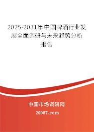 2025-2031年中国啤酒行业发展全面调研与未来趋势分析报告 2025-2031年中国啤酒行业发展全面调研与未来趋势分析报告