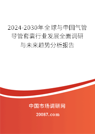 2024-2030年全球与中国气管导管套囊行业发展全面调研与未来趋势分析报告 2024-2030年全球与中国气管导管套囊行业发展全面调研与未来趋势分析报告