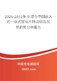 2026-2032年全球与中国嵌入式一体式家电市场调研及前景趋势分析报告 2026-2032年全球与中国嵌入式一体式家电市场调研及前景趋势分析报告