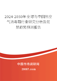 2024-2030年全球与中国热空气消毒箱行业研究分析及前景趋势预测报告 2024-2030年全球与中国热空气消毒箱行业研究分析及前景趋势预测报告