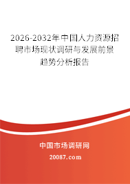 2026-2032年中国人力资源招聘市场现状调研与发展前景趋势分析报告