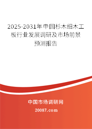 2025-2031年中国杉木细木工板行业发展调研及市场前景预测报告 2025-2031年中国杉木细木工板行业发展调研及市场前景预测报告