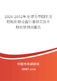 2026-2032年全球与中国生活垃圾处理设备行业研究及市场前景预测报告 2026-2032年全球与中国生活垃圾处理设备行业研究及市场前景预测报告
