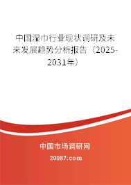 中国湿巾行业现状调研及未来发展趋势分析报告(2025-2031年) 中国湿巾行业现状调研及未来发展趋势分析报告(2025-2031年)