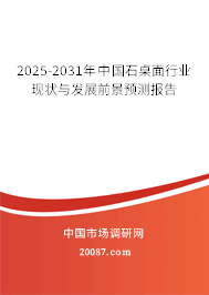 2025-2031年中国石桌面行业现状与发展前景预测报告 2025-2031年中国石桌面行业现状与发展前景预测报告