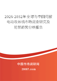 2026-2032年全球与中国伺服电动攻丝机市场调查研究及前景趋势分析报告 2026-2032年全球与中国伺服电动攻丝机市场调查研究及前景趋势分析报告
