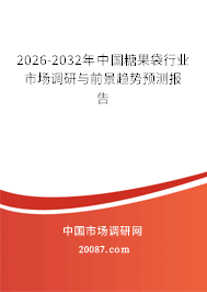 2026-2032年中国糖果袋行业市场调研与前景趋势预测报告