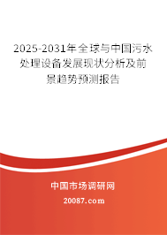 2025-2031年全球与中国污水处理设备发展现状分析及前景趋势预测报告 2025-2031年全球与中国污水处理设备发展现状分析及前景趋势预测报告