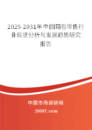 2025-2031年中国箱包零售行业现状分析与发展趋势研究报告