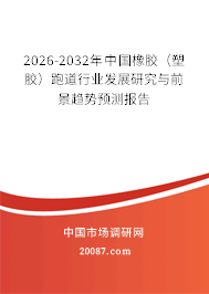 2026-2032年中国橡胶(塑胶)跑道行业发展研究与前景趋势预测报告 2026-2032年中国橡胶(塑胶)跑道行业发展研究与前景趋势预测报告
