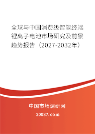 全球与中国消费级智能终端锂离子电池市场研究及前景趋势报告（2027-2032年）