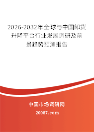 2026-2032年全球与中国卸货升降平台行业发展调研及前景趋势预测报告 2026-2032年全球与中国卸货升降平台行业发展调研及前景趋势预测报告