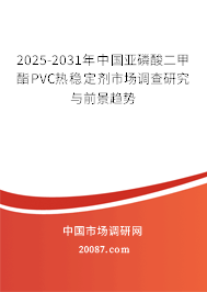 2025-2031年中国亚磷酸二甲酯PVC热稳定剂市场调查研究与前景趋势