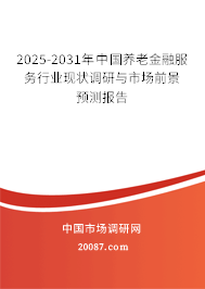 2025-2031年中国养老金融服务行业现状调研与市场前景预测报告 2025-2031年中国养老金融服务行业现状调研与市场前景预测报告