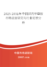 2025-2031年中国异丙甲草胺市场调查研究与行业前景分析 2025-2031年中国异丙甲草胺市场调查研究与行业前景分析