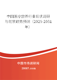中国医疗营养行业现状调研与前景趋势预测（2025-2031年）