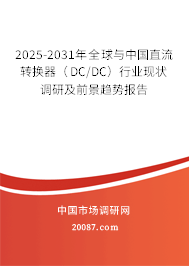 2025-2031年全球与中国直流转换器（DC/DC）行业现状调研及前景趋势报告