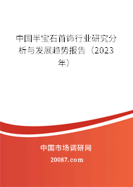 中国半宝石首饰行业研究分析与发展趋势报告(2023年) 中国半宝石首饰行业研究分析与发展趋势报告(2023年)
