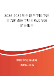 2026-2032年全球与中国中压直流断路器市场分析及发展前景报告 2026-2032年全球与中国中压直流断路器市场分析及发展前景报告