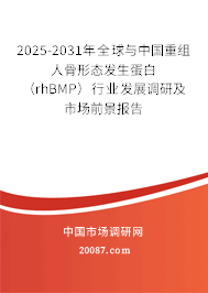2025-2031年全球与中国重组人骨形态发生蛋白（rhBMP）行业发展调研及市场前景报告