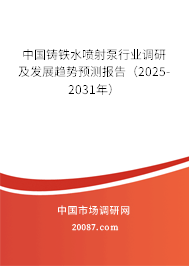 中国铸铁水喷射泵行业调研及发展趋势预测报告（2025-2031年）