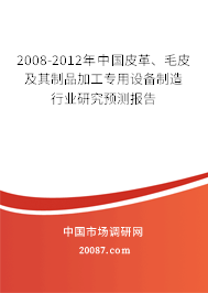 2008-2012年中国皮革、毛皮及其制品加工专用设备制造行业研究预测报告