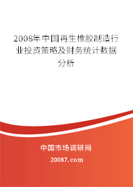 2008年中国再生橡胶制造行业投资策略及财务统计数据分析 2008年中国再生橡胶制造行业投资策略及财务统计数据分析