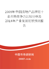 2009年中国房地产品牌前十名市场竞争力比较分析及2014年产业发展前景预测报告 2009年中国房地产品牌前十名市场竞争力比较分析及2014年产业发展前景预测报告