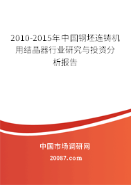 2010-2015年中国钢坯连铸机用结晶器行业研究与投资分析报告 2010-2015年中国钢坯连铸机用结晶器行业研究与投资分析报告