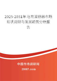 2025-2031年马用灌肠器市场现状调研与发展趋势分析报告